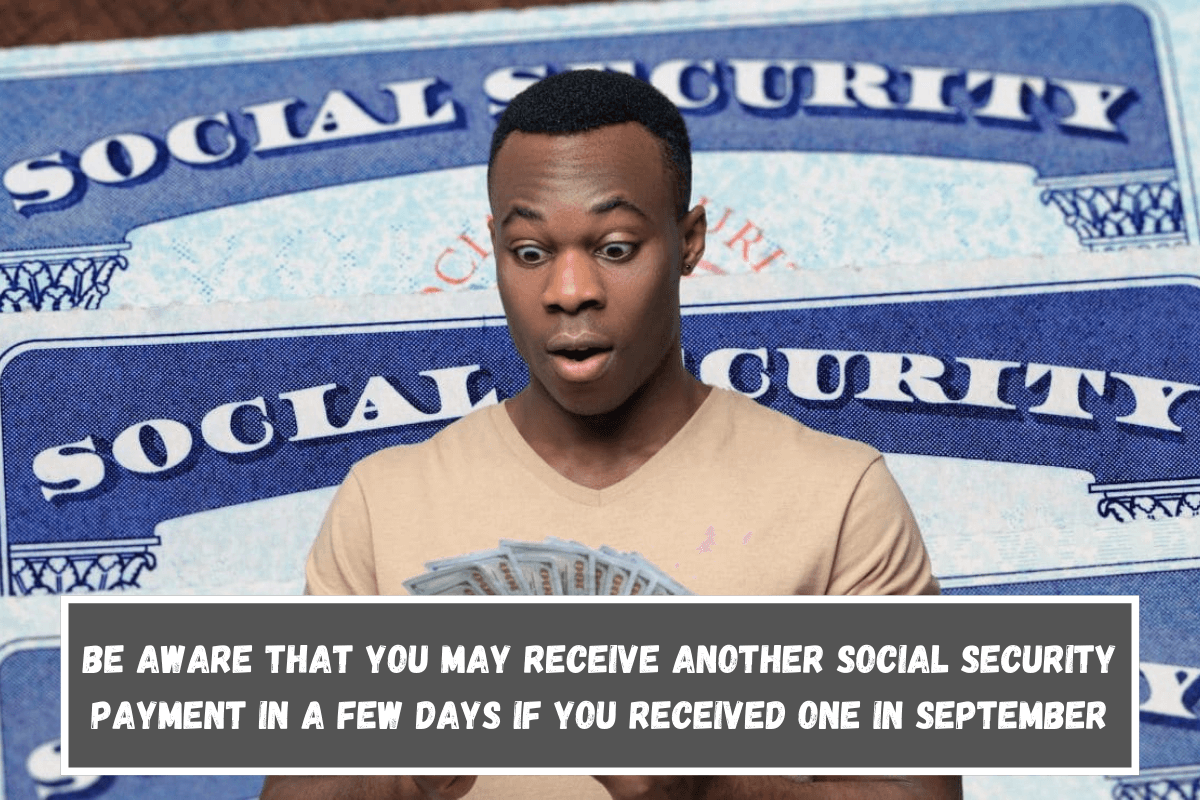 Be aware that you may receive another Social Security payment in a few days if you received one in September