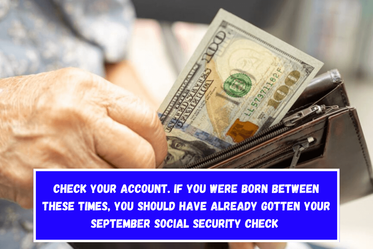 Check your account. If you were born between these times, you should have already gotten your September Social Security check