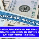 Get ready for retirement! If you were born between these dates, Social Security will send you a new $1,914 check tomorrow – It is official