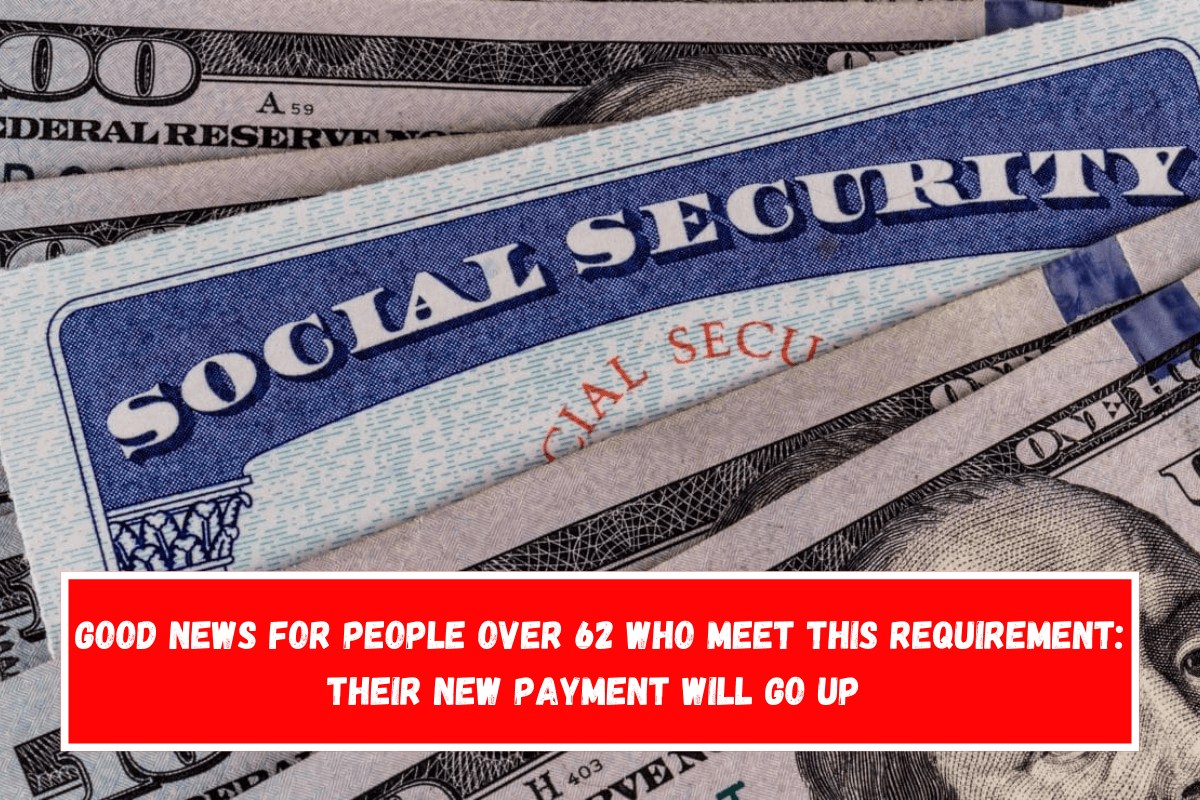 Good news for people over 62 who meet this requirement their new payment will go up