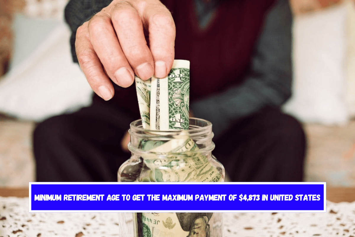 Minimum retirement age to get the maximum payment of $4,873 in United States