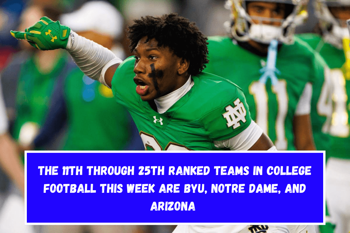 The 11th through 25th ranked teams in college football this week are BYU, Notre Dame, and Arizona