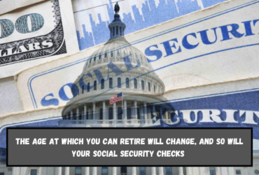 The age at which you can retire will change, and so will your Social Security checks