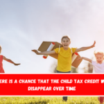 There is a chance that the Child Tax Credit will disappear over time