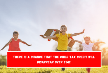 There is a chance that the Child Tax Credit will disappear over time