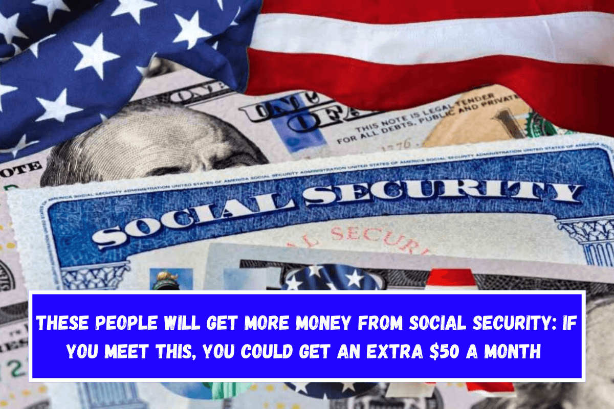 These people will get more money from Social Security If you meet this, you could get an extra $50 a month