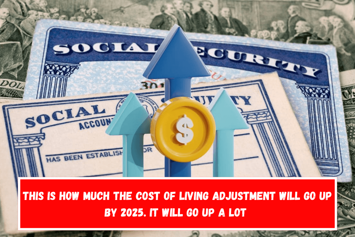 This is how much the Cost of Living Adjustment will go up by 2025. It will go up a lot