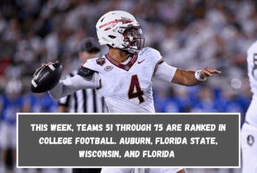 This week, teams 51 through 75 are ranked in college football. Auburn, Florida State, Wisconsin, and Florida