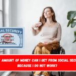 What amount of money can I get from Social Security because I do not work