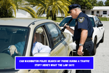 Can Washington Police Search My Phone During a Traffic Stop Here's What the Law Says