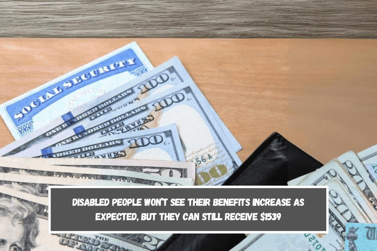 Disabled people won’t see their benefits increase as expected, but they can still receive $1539