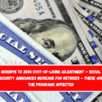 Goodbye to 2024 Cost-of-Living Adjustment – Social Security Announces Increase for Retirees – These Are the Programs Affected