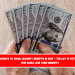 Goodbye to Social Security Benefits in 2025 – The List of Retirees Who Could Lose Their Benefits