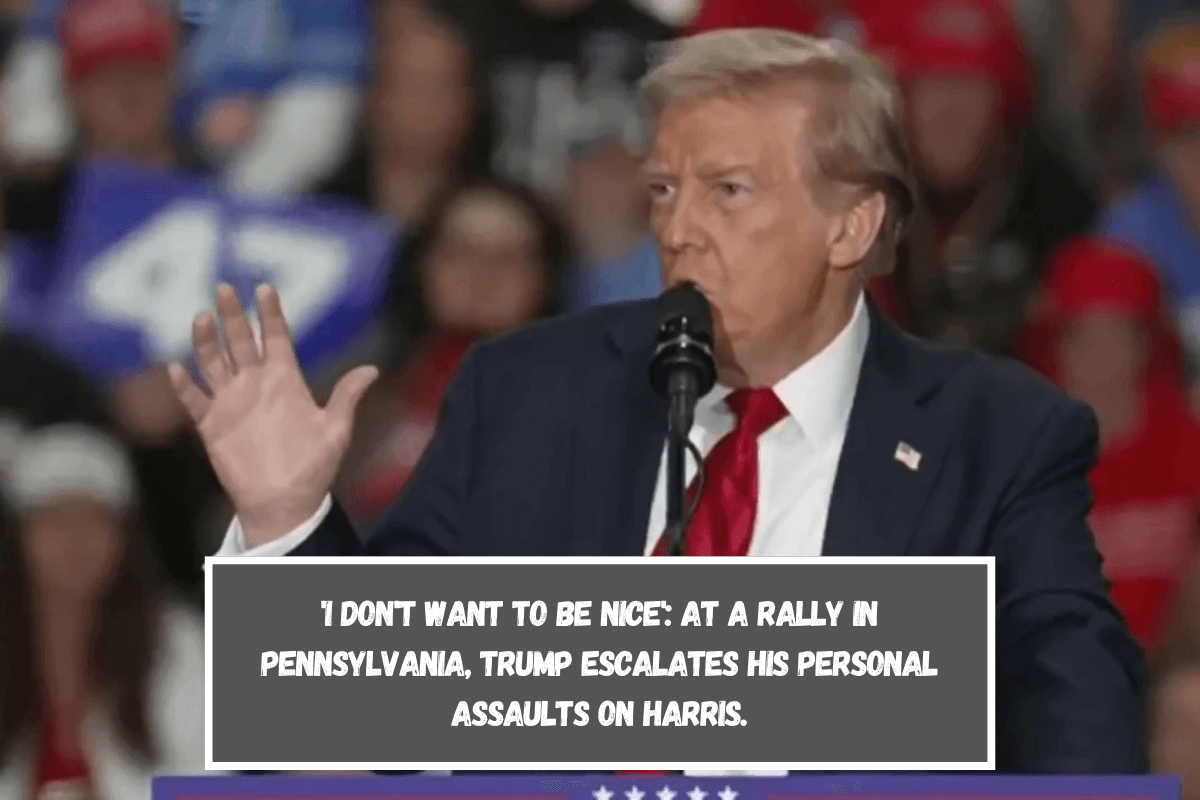 'I don't want to be nice' At a rally in Pennsylvania, Trump escalates his personal assaults on Harris.