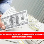 It’s not all about Social Security – Americans can also claim these benefits for higher incomes