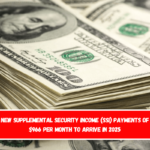 New Supplemental Security Income (SSI) payments of $966 per month to arrive in 2025