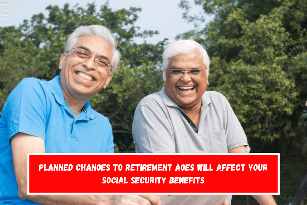 Planned changes to retirement ages will affect your Social Security benefits