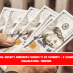 Social Security Announces Changes to SSI Payments – 3 Payments Remain in 2024, 1 Surprise