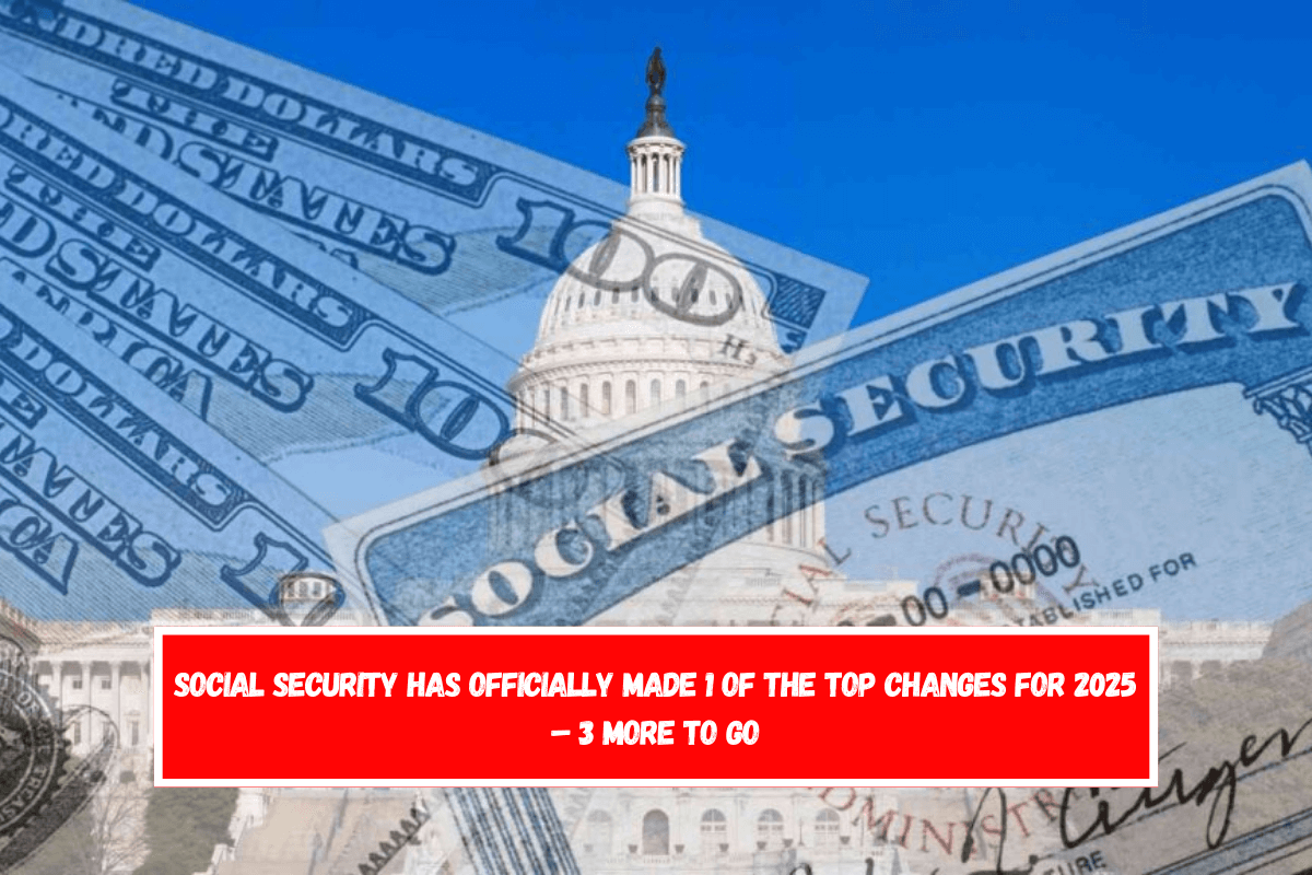 Social Security has officially made 1 of the top changes for 2025 – 3 more to go