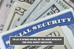 The list of retirees who will see the largest increase in their Social Security check in 2025