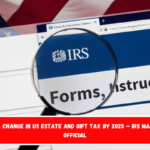 Total Change In US Estate And Gift Tax By 2025 – IRS Makes It Official