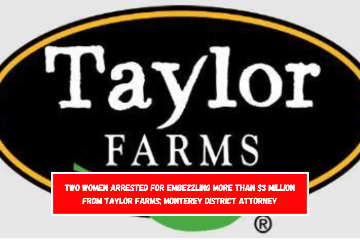 Two women arrested for embezzling more than $3 million from Taylor Farms; Monterey District Attorney