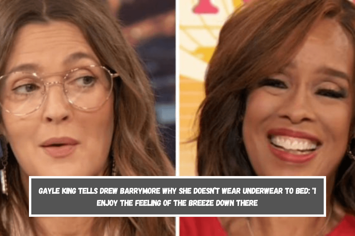 Gayle King Tells Drew Barrymore Why She Doesn’t Wear Underwear To Bed I enjoy the feeling of the breeze down there