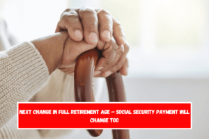 Next Change in Full Retirement Age – Social Security Payment Will Change Too