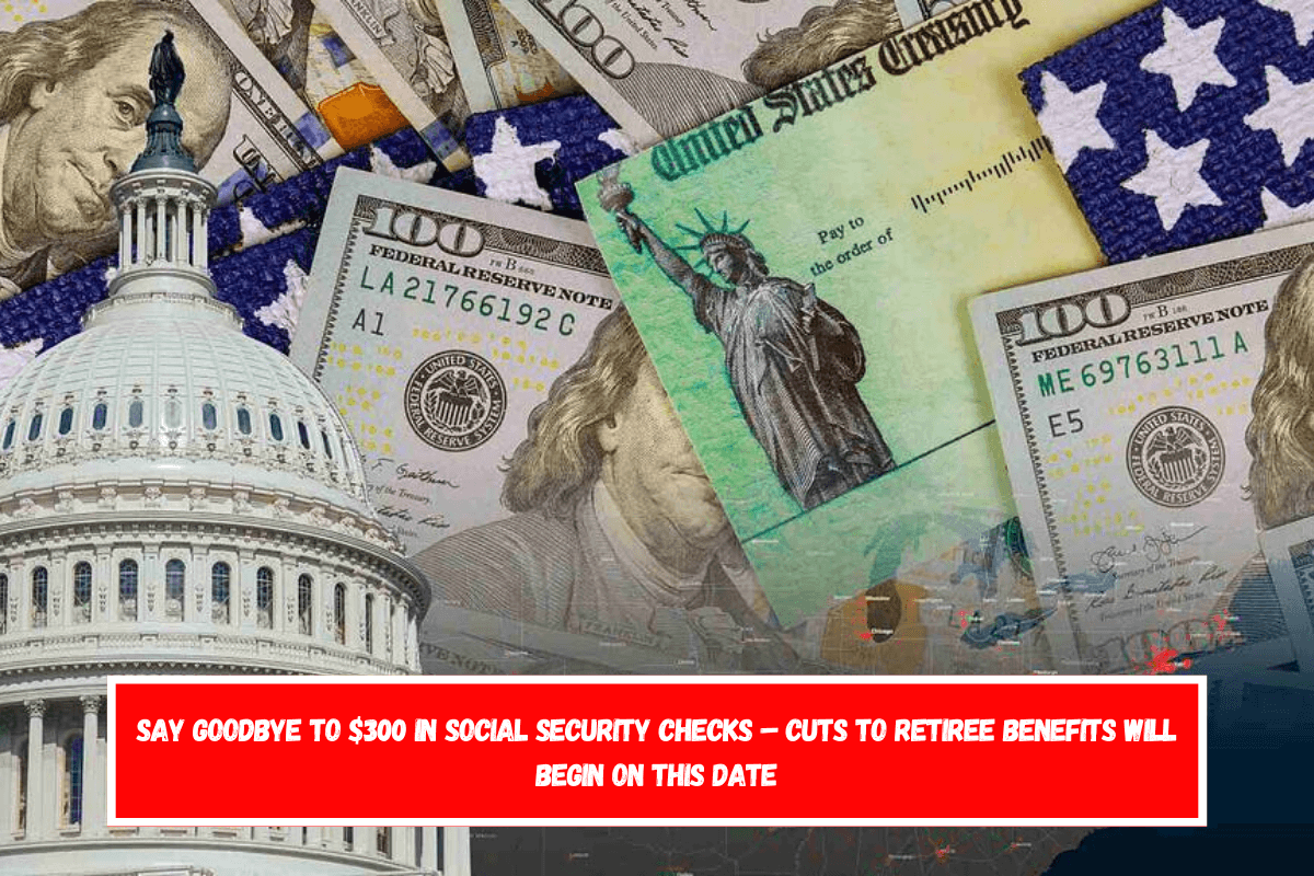 Say goodbye to $300 in Social Security checks – Cuts to retiree benefits will begin on this date