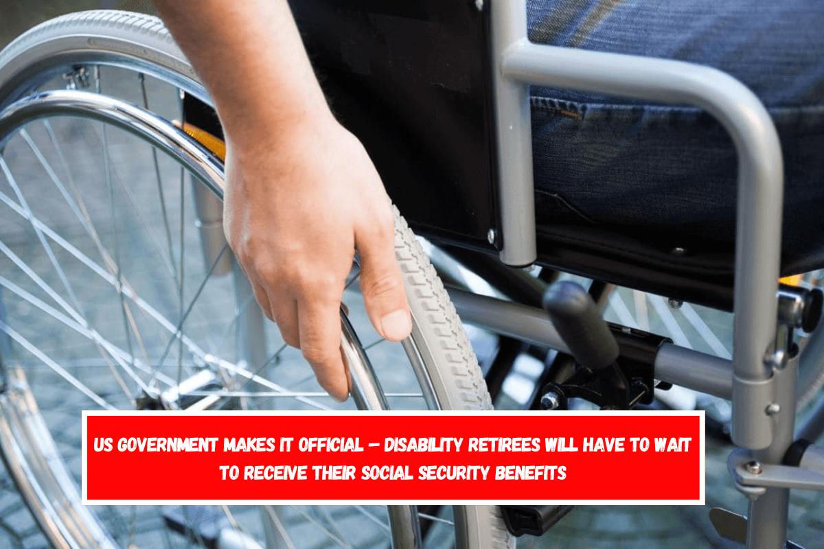 US Government makes it official – Disability retirees will have to wait to receive their Social Security benefits