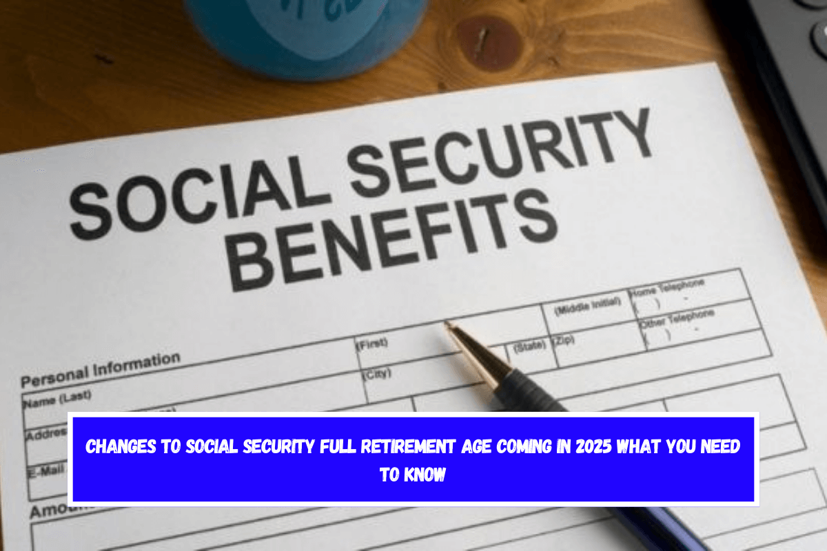 Changes to Social Security Full Retirement Age Coming in 2025 What You