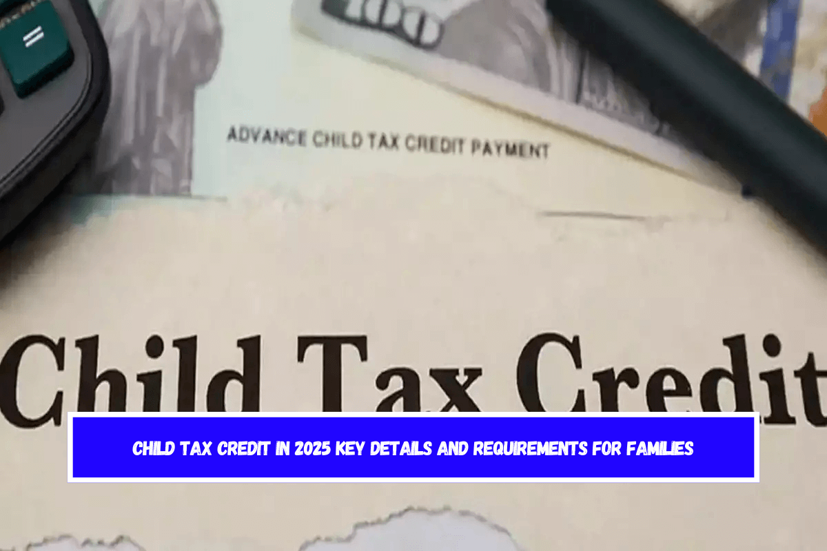 Child Tax Credit in 2025 Key Details and Requirements for Families