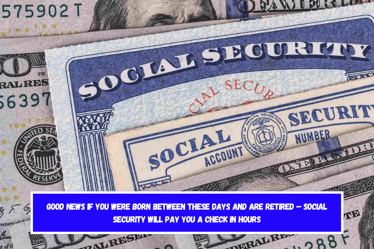 Good News if You Were Born Between These Days and Are Retired – Social Security Will Pay You a Check in Hours