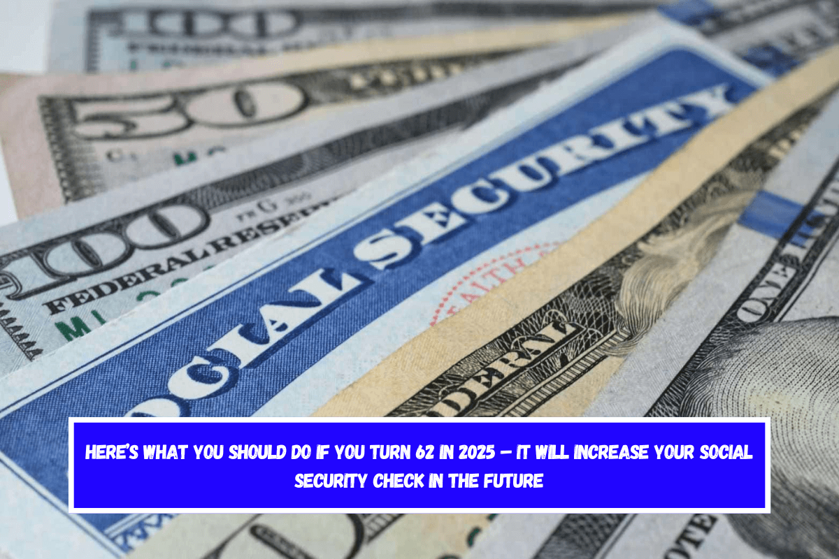 Here’s what you should do if you turn 62 in 2025 – It will increase your Social Security check in the future