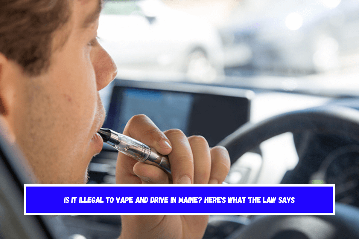 Is It Illegal to Vape and Drive in Maine Here's What the Law Says