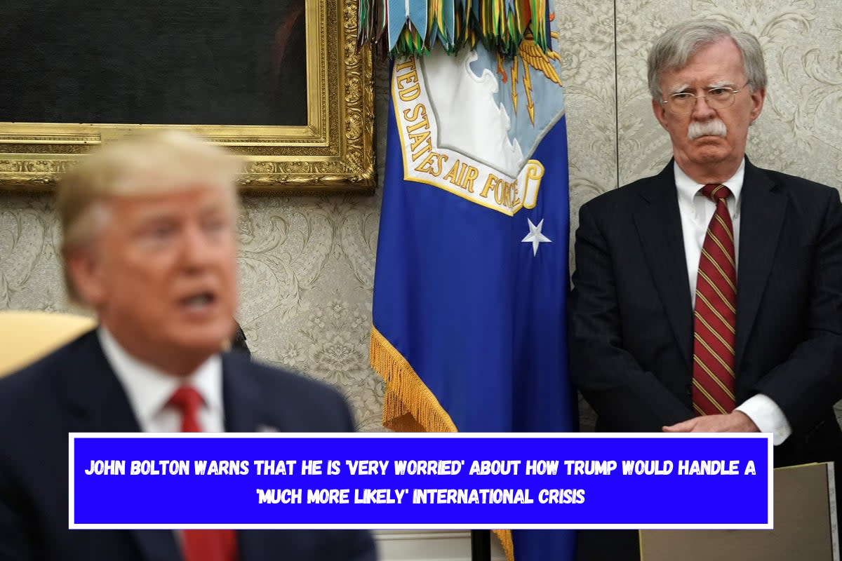 John Bolton warns that he is 'very worried' about how Trump would handle a 'much more likely' international crisis