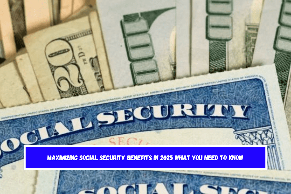 Maximizing Social Security Benefits in 2025 What You Need to Know