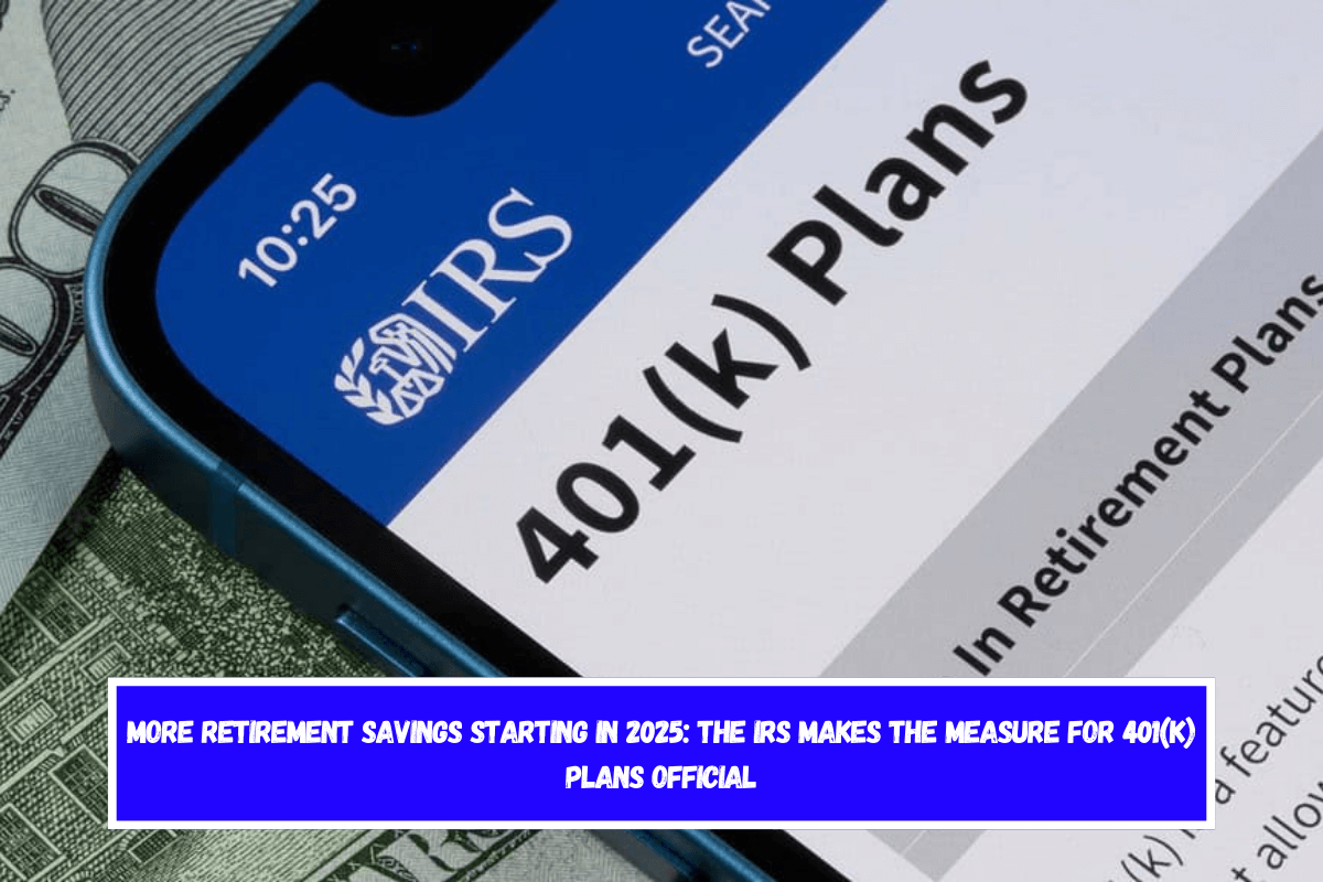 More retirement savings starting in 2025 the IRS makes the measure for 401(k) plans official