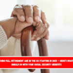 Reaching full retirement age in the US starting in 2025 – Here’s what you should do with your Social Security benefits