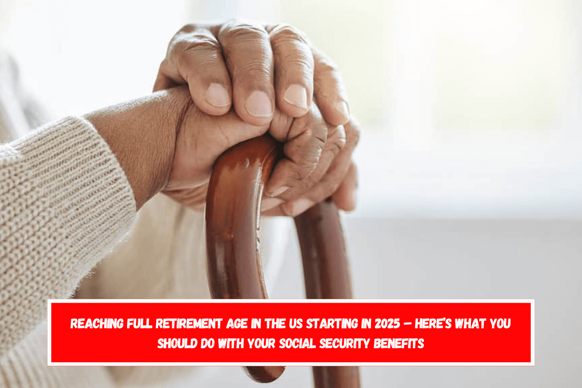 Reaching full retirement age in the US starting in 2025 – Here’s what you should do with your Social Security benefits