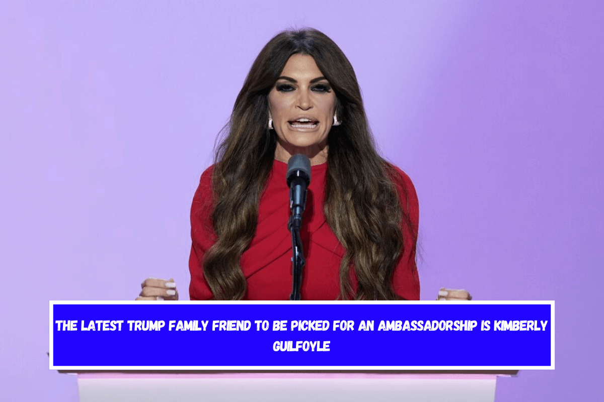 The latest Trump family friend to be picked for an ambassadorship is Kimberly Guilfoyle