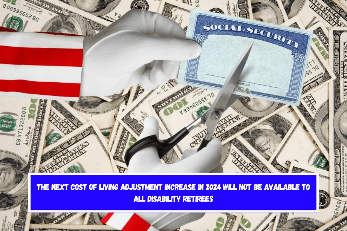 The next cost of living adjustment increase in 2024 will not be available to all Disability retirees