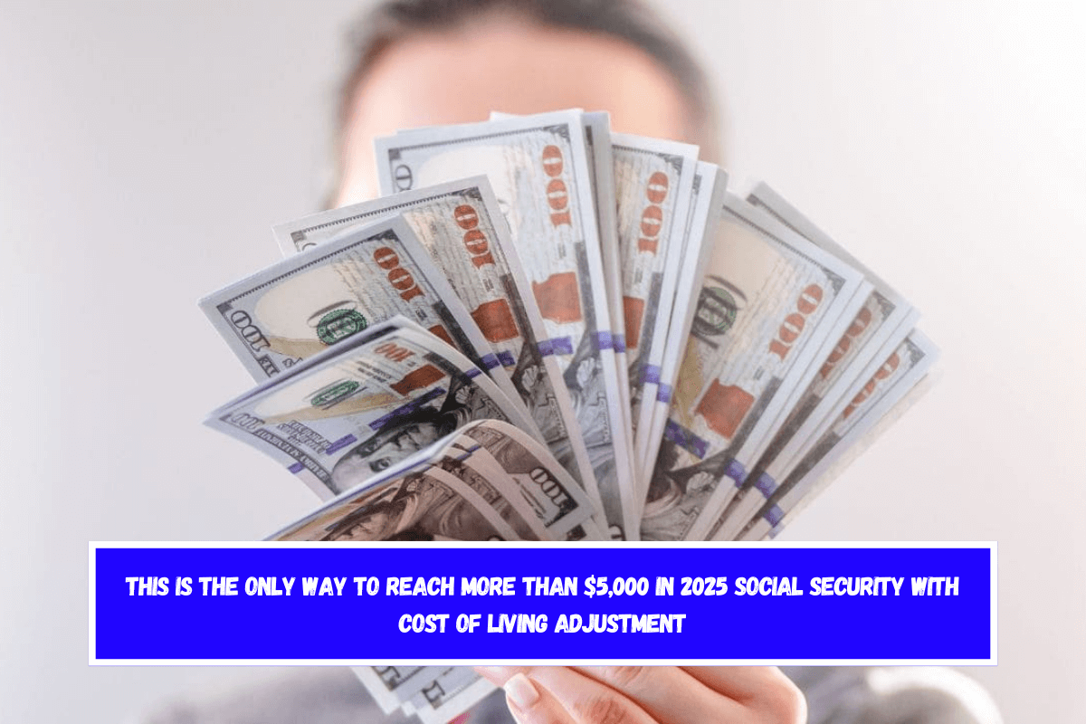 This is the only way to reach more than $5,000 in 2025 Social Security with Cost of Living Adjustment