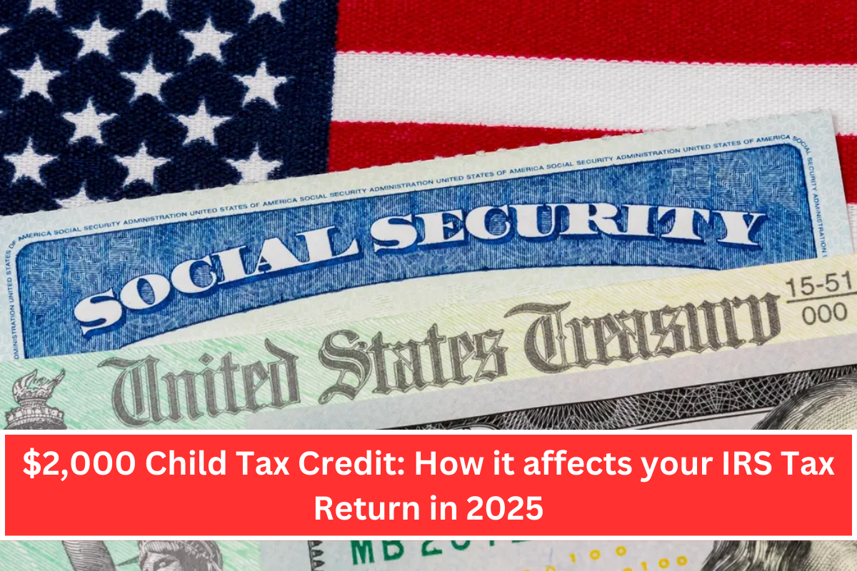 $2,000 Child Tax Credit How it affects your IRS Tax Return in 2025