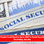 All of These People Could Receive Up to $967 in Social Security Payments This Friday, the 31st