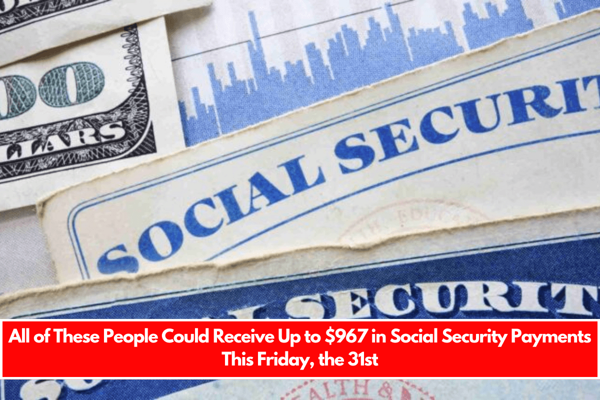 All of These People Could Receive Up to $967 in Social Security Payments This Friday, the 31st