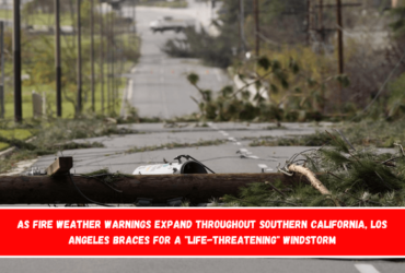 As fire weather warnings expand throughout Southern California, Los Angeles braces for a life-threatening windstorm