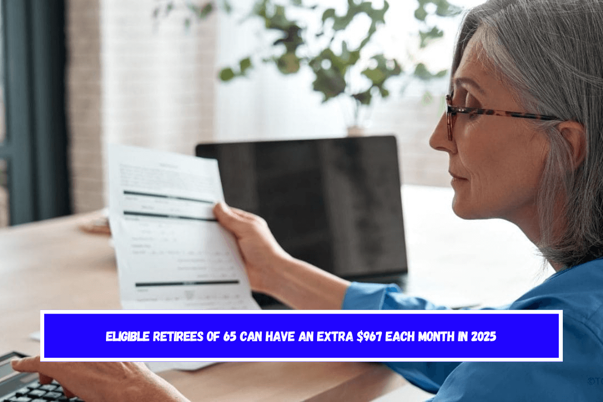 Eligible retirees of 65 can have an extra $967 each month in 2025