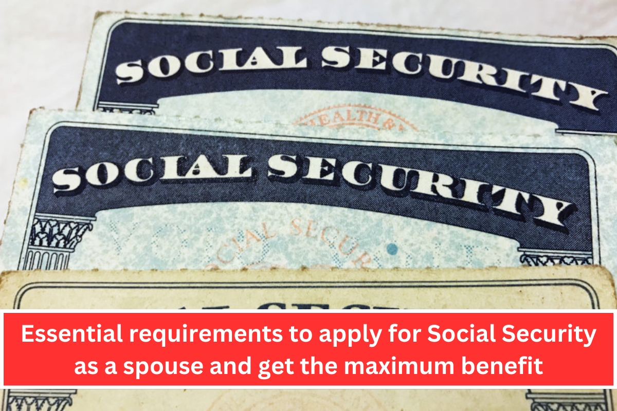 Essential requirements to apply for Social Security as a spouse and get the maximum benefit