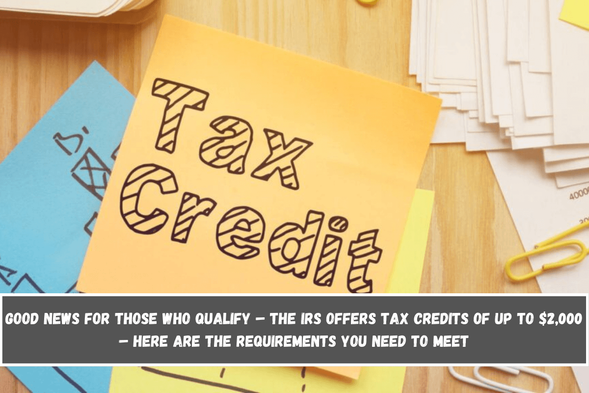 Good news for those who qualify – The IRS offers tax credits of up to $2,000 – here are the requirements you need to meet